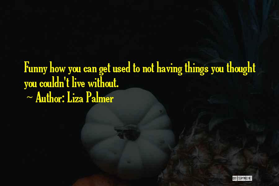 Liza Palmer Quotes: Funny How You Can Get Used To Not Having Things You Thought You Couldn't Live Without.