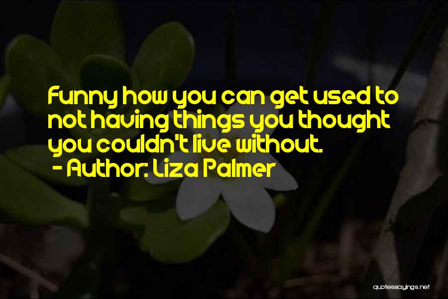 Liza Palmer Quotes: Funny How You Can Get Used To Not Having Things You Thought You Couldn't Live Without.
