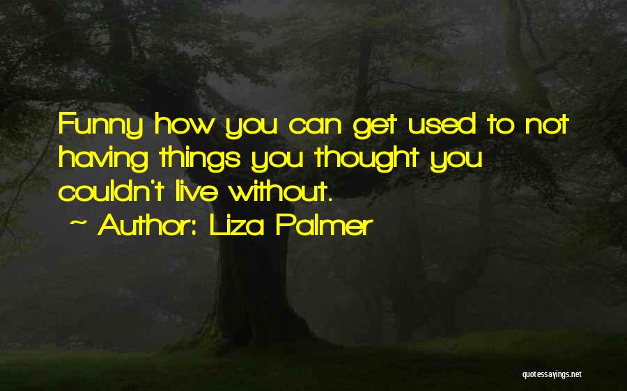 Liza Palmer Quotes: Funny How You Can Get Used To Not Having Things You Thought You Couldn't Live Without.