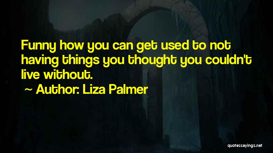 Liza Palmer Quotes: Funny How You Can Get Used To Not Having Things You Thought You Couldn't Live Without.