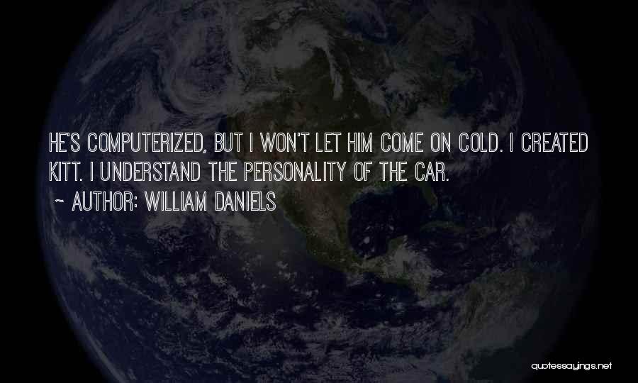 William Daniels Quotes: He's Computerized, But I Won't Let Him Come On Cold. I Created Kitt. I Understand The Personality Of The Car.