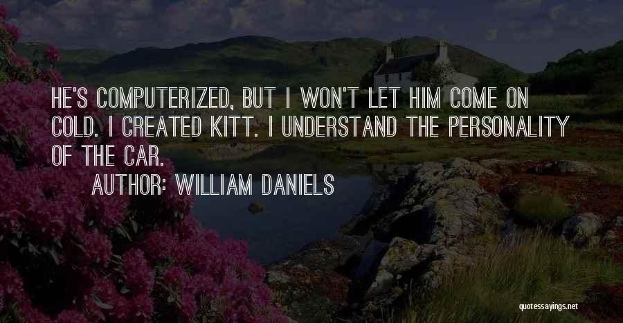 William Daniels Quotes: He's Computerized, But I Won't Let Him Come On Cold. I Created Kitt. I Understand The Personality Of The Car.