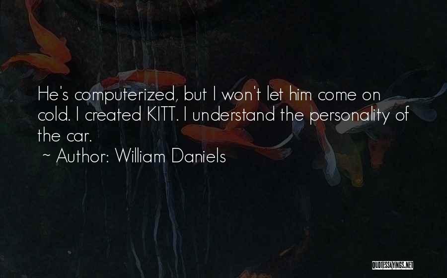 William Daniels Quotes: He's Computerized, But I Won't Let Him Come On Cold. I Created Kitt. I Understand The Personality Of The Car.