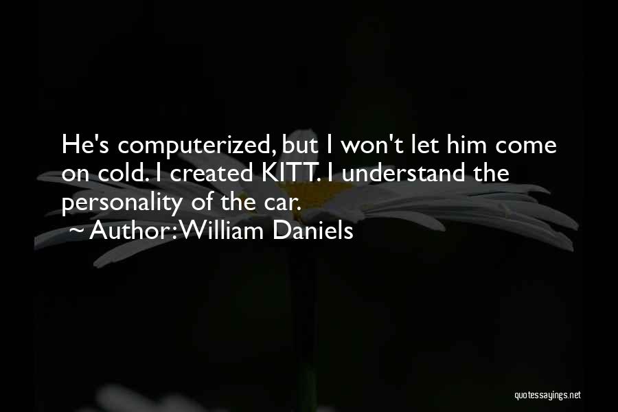 William Daniels Quotes: He's Computerized, But I Won't Let Him Come On Cold. I Created Kitt. I Understand The Personality Of The Car.
