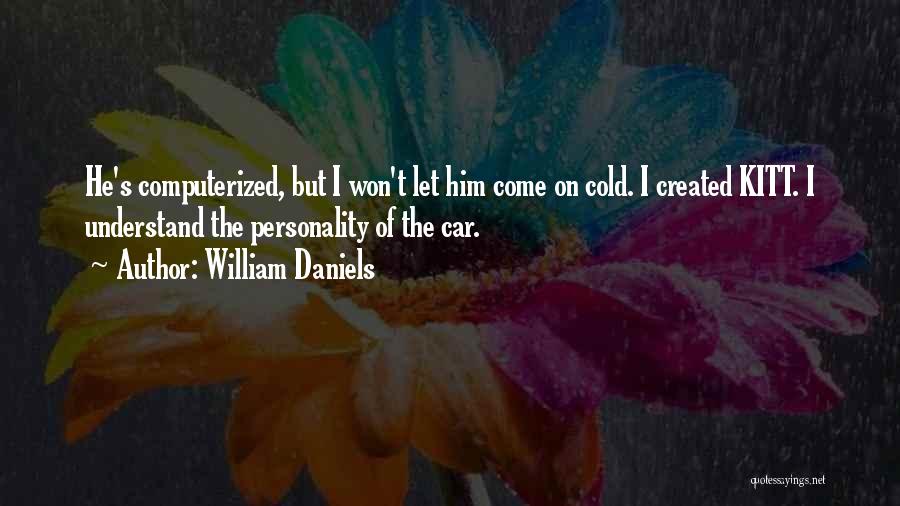 William Daniels Quotes: He's Computerized, But I Won't Let Him Come On Cold. I Created Kitt. I Understand The Personality Of The Car.