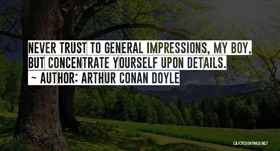 Arthur Conan Doyle Quotes: Never Trust To General Impressions, My Boy, But Concentrate Yourself Upon Details.