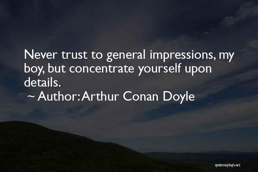 Arthur Conan Doyle Quotes: Never Trust To General Impressions, My Boy, But Concentrate Yourself Upon Details.