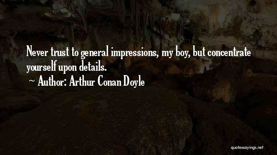 Arthur Conan Doyle Quotes: Never Trust To General Impressions, My Boy, But Concentrate Yourself Upon Details.