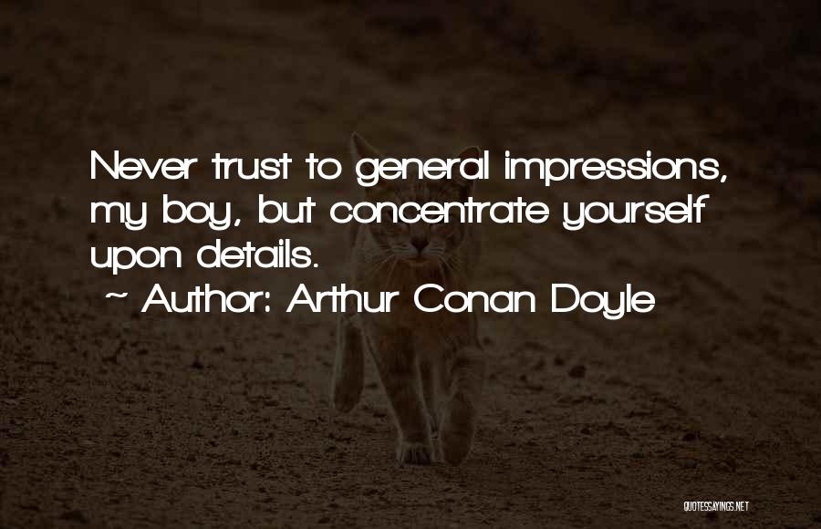 Arthur Conan Doyle Quotes: Never Trust To General Impressions, My Boy, But Concentrate Yourself Upon Details.