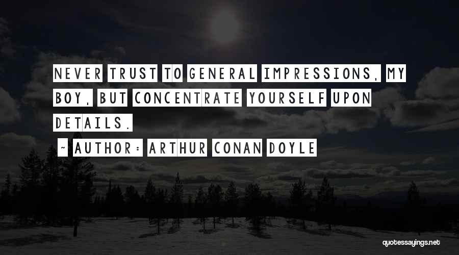 Arthur Conan Doyle Quotes: Never Trust To General Impressions, My Boy, But Concentrate Yourself Upon Details.