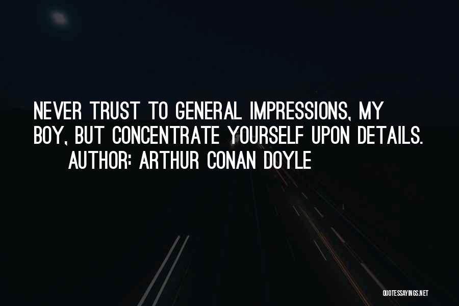 Arthur Conan Doyle Quotes: Never Trust To General Impressions, My Boy, But Concentrate Yourself Upon Details.