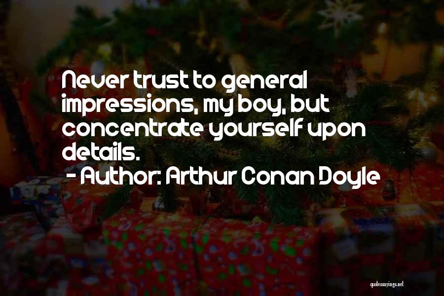 Arthur Conan Doyle Quotes: Never Trust To General Impressions, My Boy, But Concentrate Yourself Upon Details.