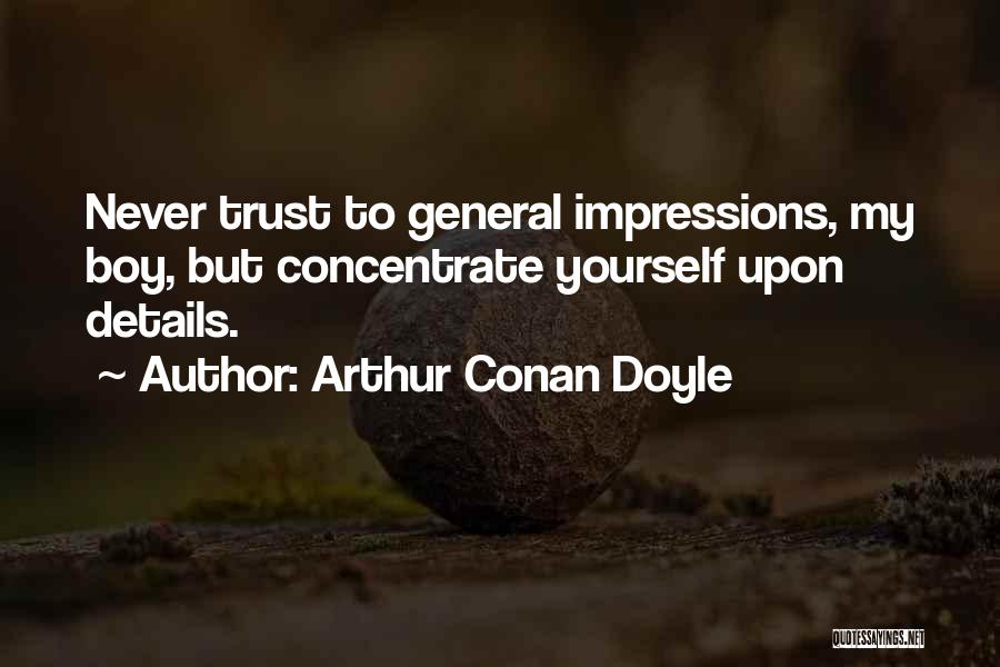 Arthur Conan Doyle Quotes: Never Trust To General Impressions, My Boy, But Concentrate Yourself Upon Details.