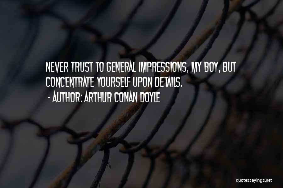 Arthur Conan Doyle Quotes: Never Trust To General Impressions, My Boy, But Concentrate Yourself Upon Details.