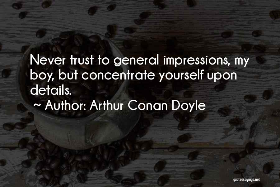 Arthur Conan Doyle Quotes: Never Trust To General Impressions, My Boy, But Concentrate Yourself Upon Details.