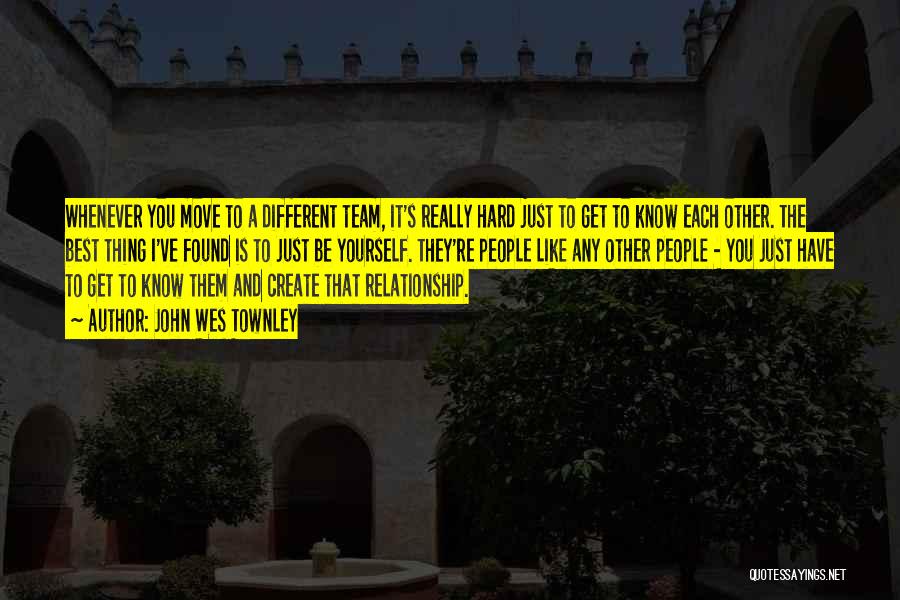 John Wes Townley Quotes: Whenever You Move To A Different Team, It's Really Hard Just To Get To Know Each Other. The Best Thing