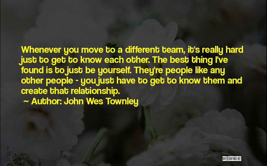 John Wes Townley Quotes: Whenever You Move To A Different Team, It's Really Hard Just To Get To Know Each Other. The Best Thing