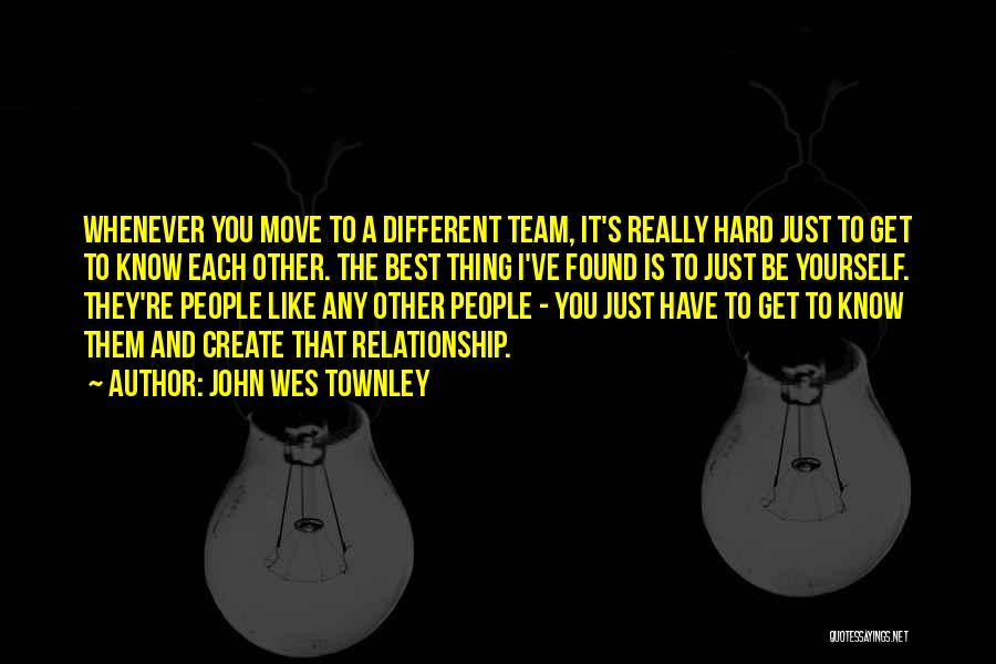 John Wes Townley Quotes: Whenever You Move To A Different Team, It's Really Hard Just To Get To Know Each Other. The Best Thing