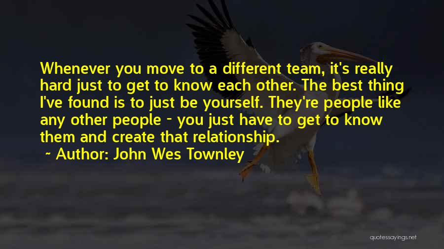 John Wes Townley Quotes: Whenever You Move To A Different Team, It's Really Hard Just To Get To Know Each Other. The Best Thing