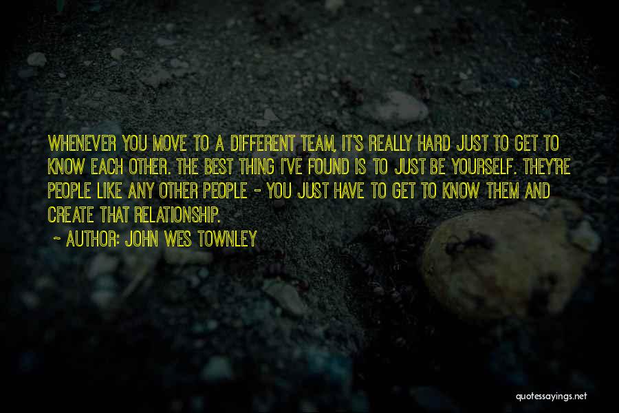 John Wes Townley Quotes: Whenever You Move To A Different Team, It's Really Hard Just To Get To Know Each Other. The Best Thing