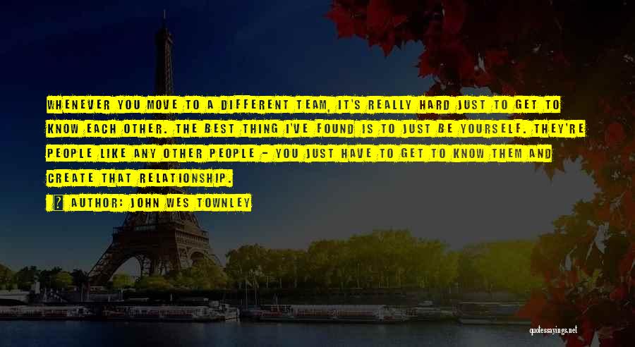 John Wes Townley Quotes: Whenever You Move To A Different Team, It's Really Hard Just To Get To Know Each Other. The Best Thing