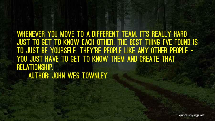 John Wes Townley Quotes: Whenever You Move To A Different Team, It's Really Hard Just To Get To Know Each Other. The Best Thing