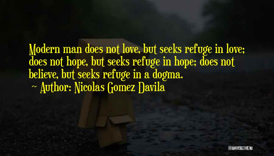 Nicolas Gomez Davila Quotes: Modern Man Does Not Love, But Seeks Refuge In Love; Does Not Hope, But Seeks Refuge In Hope; Does Not