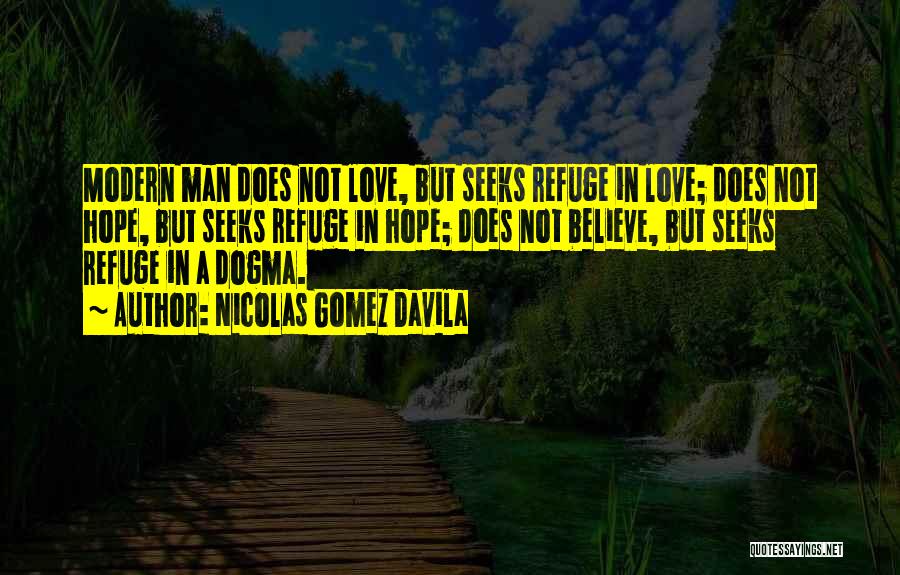 Nicolas Gomez Davila Quotes: Modern Man Does Not Love, But Seeks Refuge In Love; Does Not Hope, But Seeks Refuge In Hope; Does Not