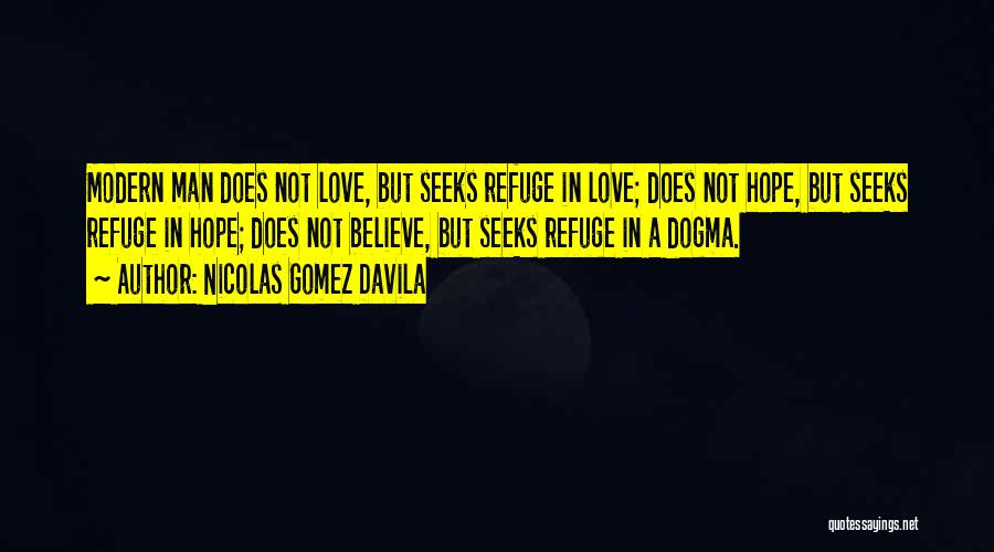 Nicolas Gomez Davila Quotes: Modern Man Does Not Love, But Seeks Refuge In Love; Does Not Hope, But Seeks Refuge In Hope; Does Not