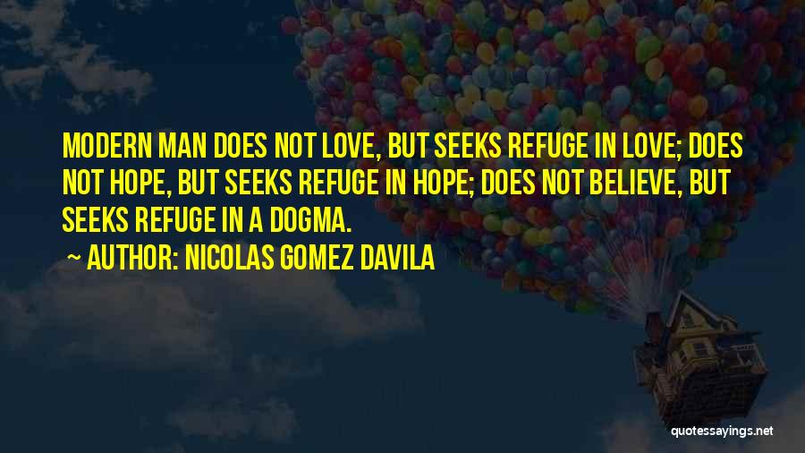 Nicolas Gomez Davila Quotes: Modern Man Does Not Love, But Seeks Refuge In Love; Does Not Hope, But Seeks Refuge In Hope; Does Not