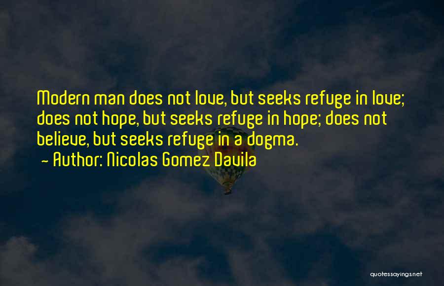 Nicolas Gomez Davila Quotes: Modern Man Does Not Love, But Seeks Refuge In Love; Does Not Hope, But Seeks Refuge In Hope; Does Not