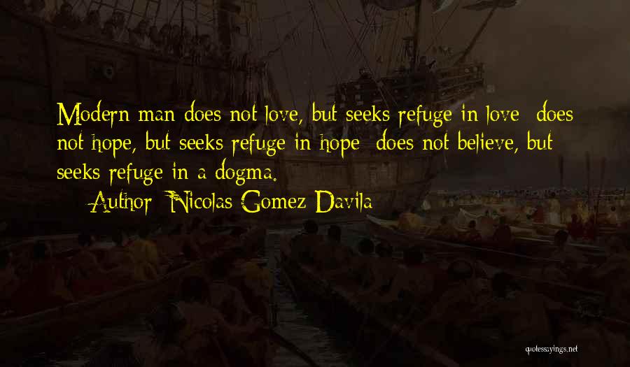 Nicolas Gomez Davila Quotes: Modern Man Does Not Love, But Seeks Refuge In Love; Does Not Hope, But Seeks Refuge In Hope; Does Not