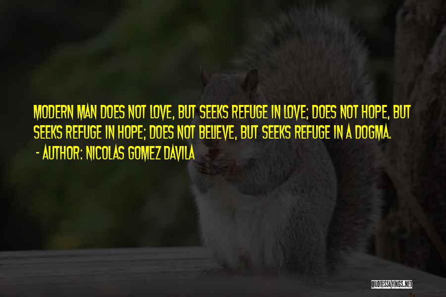 Nicolas Gomez Davila Quotes: Modern Man Does Not Love, But Seeks Refuge In Love; Does Not Hope, But Seeks Refuge In Hope; Does Not