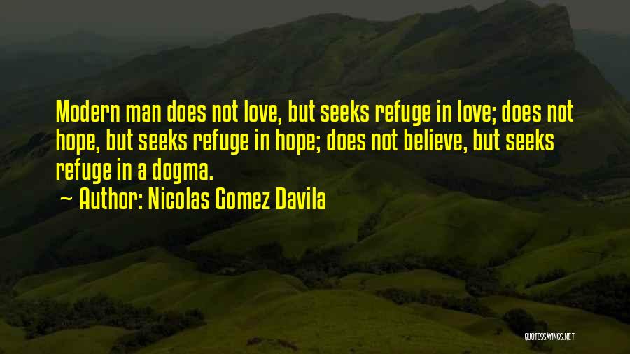 Nicolas Gomez Davila Quotes: Modern Man Does Not Love, But Seeks Refuge In Love; Does Not Hope, But Seeks Refuge In Hope; Does Not