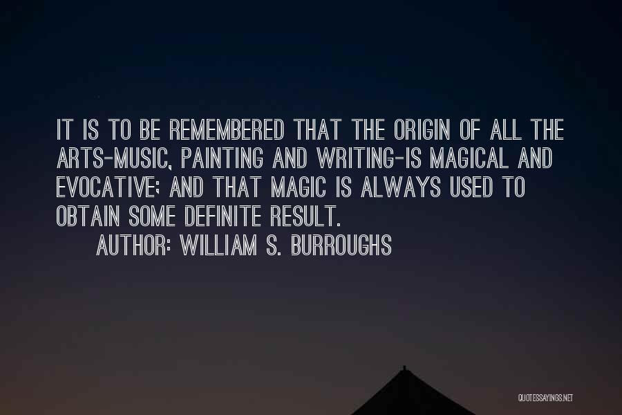 William S. Burroughs Quotes: It Is To Be Remembered That The Origin Of All The Arts-music, Painting And Writing-is Magical And Evocative; And That