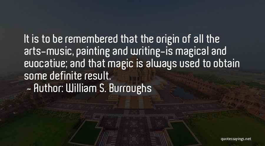 William S. Burroughs Quotes: It Is To Be Remembered That The Origin Of All The Arts-music, Painting And Writing-is Magical And Evocative; And That