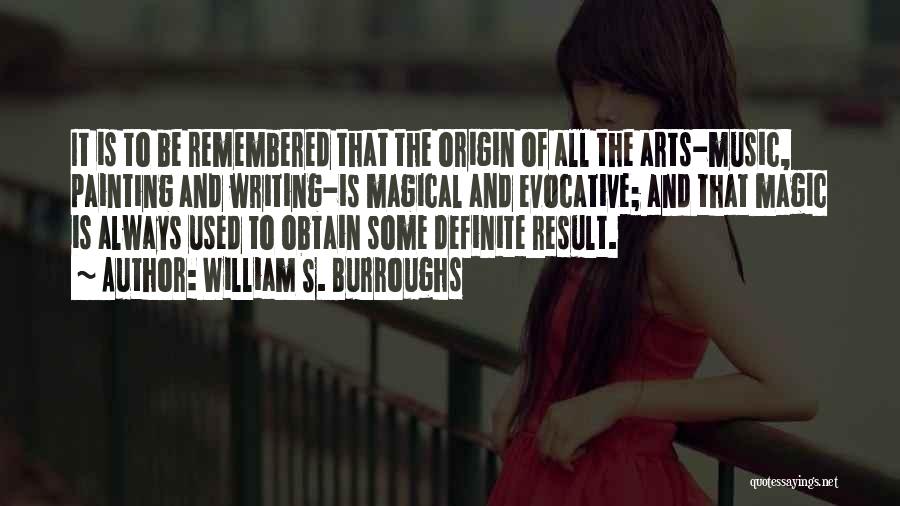 William S. Burroughs Quotes: It Is To Be Remembered That The Origin Of All The Arts-music, Painting And Writing-is Magical And Evocative; And That