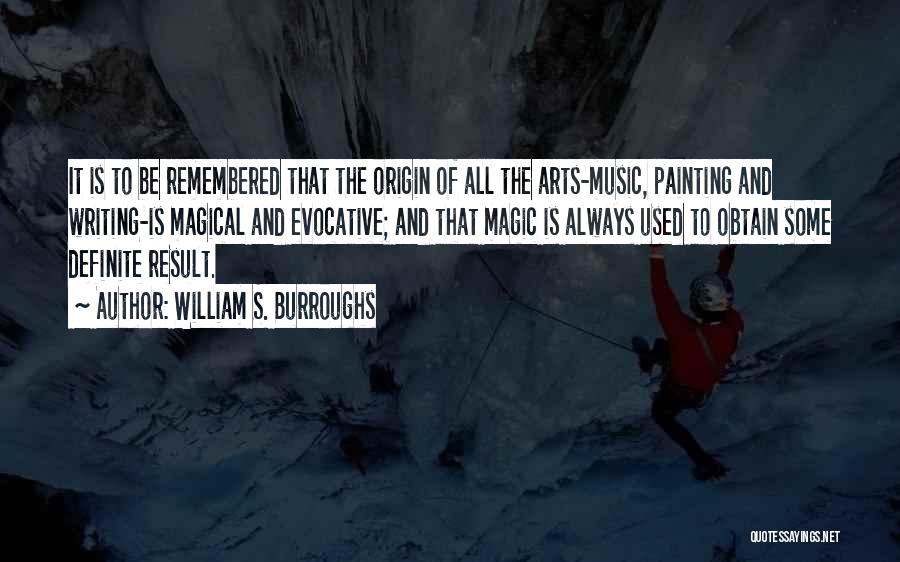 William S. Burroughs Quotes: It Is To Be Remembered That The Origin Of All The Arts-music, Painting And Writing-is Magical And Evocative; And That