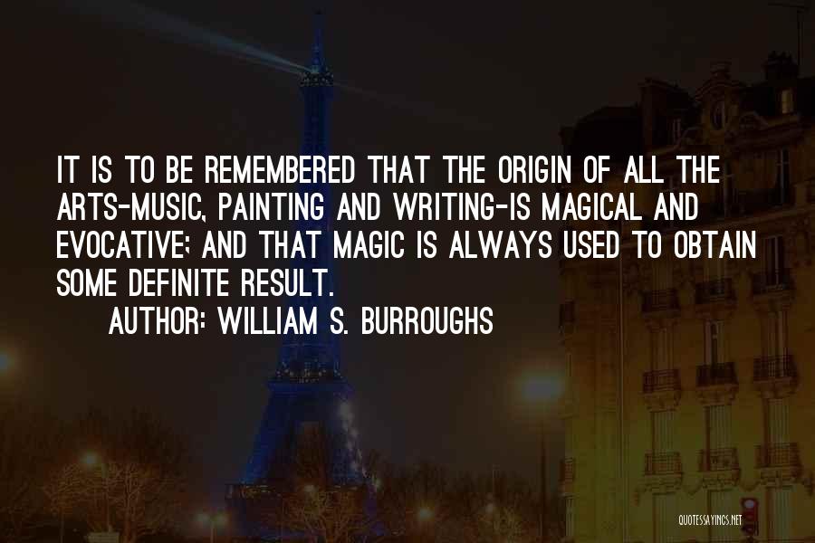 William S. Burroughs Quotes: It Is To Be Remembered That The Origin Of All The Arts-music, Painting And Writing-is Magical And Evocative; And That