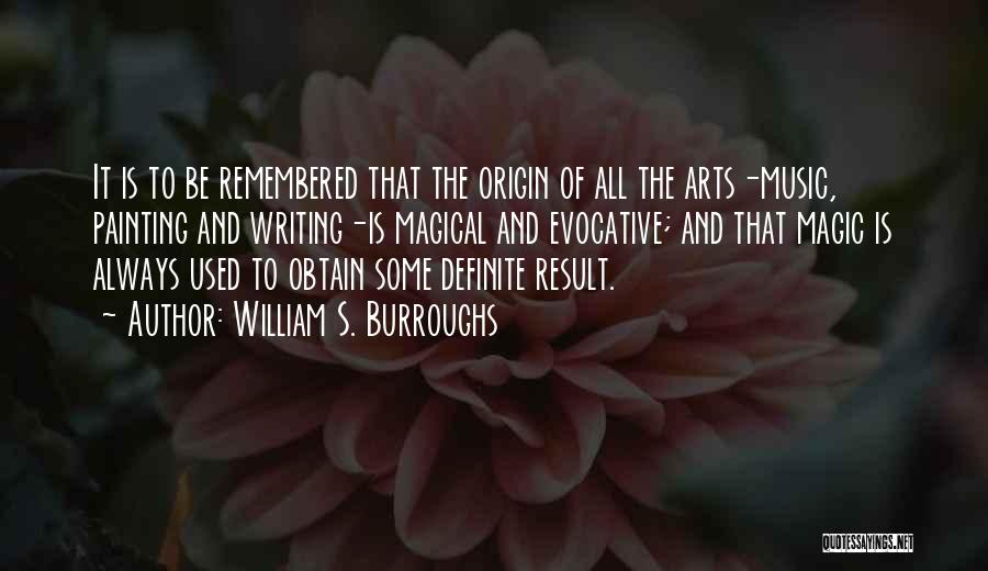 William S. Burroughs Quotes: It Is To Be Remembered That The Origin Of All The Arts-music, Painting And Writing-is Magical And Evocative; And That