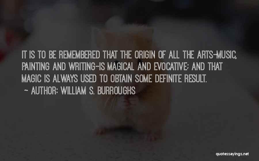 William S. Burroughs Quotes: It Is To Be Remembered That The Origin Of All The Arts-music, Painting And Writing-is Magical And Evocative; And That