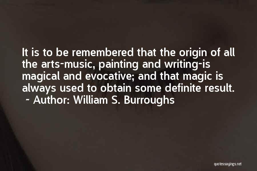 William S. Burroughs Quotes: It Is To Be Remembered That The Origin Of All The Arts-music, Painting And Writing-is Magical And Evocative; And That