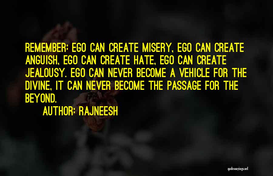 Rajneesh Quotes: Remember: Ego Can Create Misery, Ego Can Create Anguish, Ego Can Create Hate, Ego Can Create Jealousy. Ego Can Never