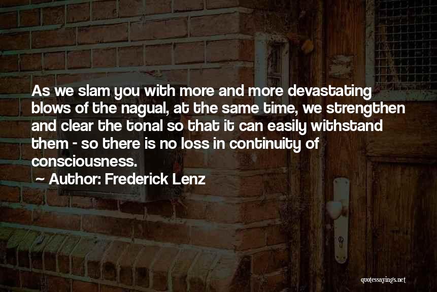 Frederick Lenz Quotes: As We Slam You With More And More Devastating Blows Of The Nagual, At The Same Time, We Strengthen And