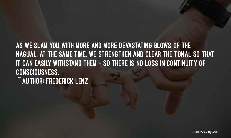 Frederick Lenz Quotes: As We Slam You With More And More Devastating Blows Of The Nagual, At The Same Time, We Strengthen And