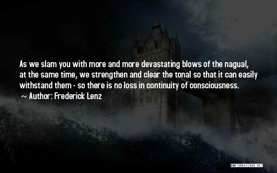 Frederick Lenz Quotes: As We Slam You With More And More Devastating Blows Of The Nagual, At The Same Time, We Strengthen And