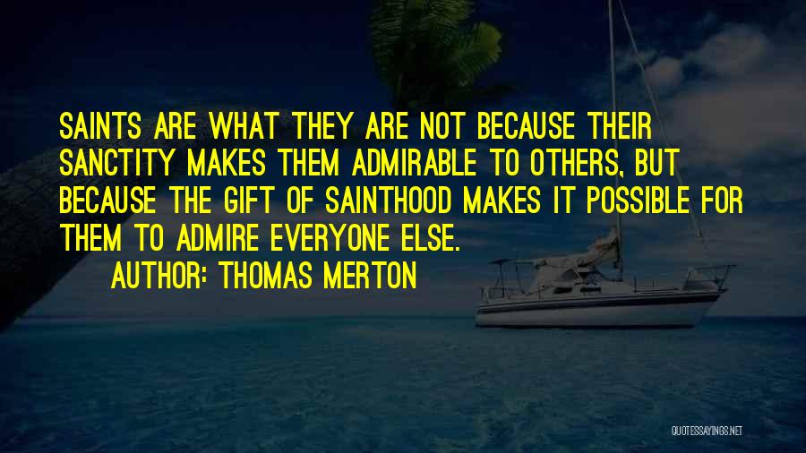 Thomas Merton Quotes: Saints Are What They Are Not Because Their Sanctity Makes Them Admirable To Others, But Because The Gift Of Sainthood