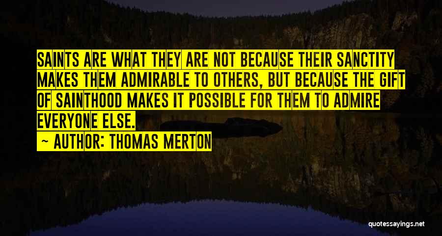 Thomas Merton Quotes: Saints Are What They Are Not Because Their Sanctity Makes Them Admirable To Others, But Because The Gift Of Sainthood