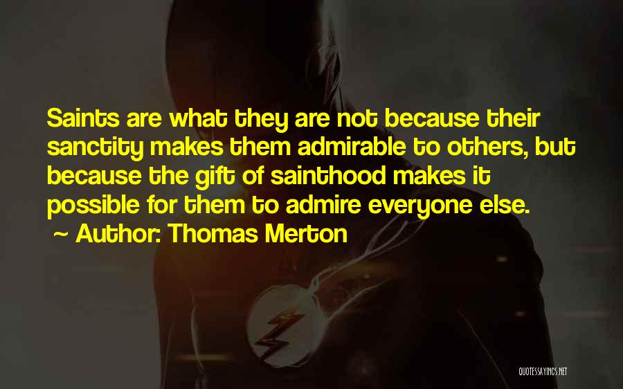 Thomas Merton Quotes: Saints Are What They Are Not Because Their Sanctity Makes Them Admirable To Others, But Because The Gift Of Sainthood