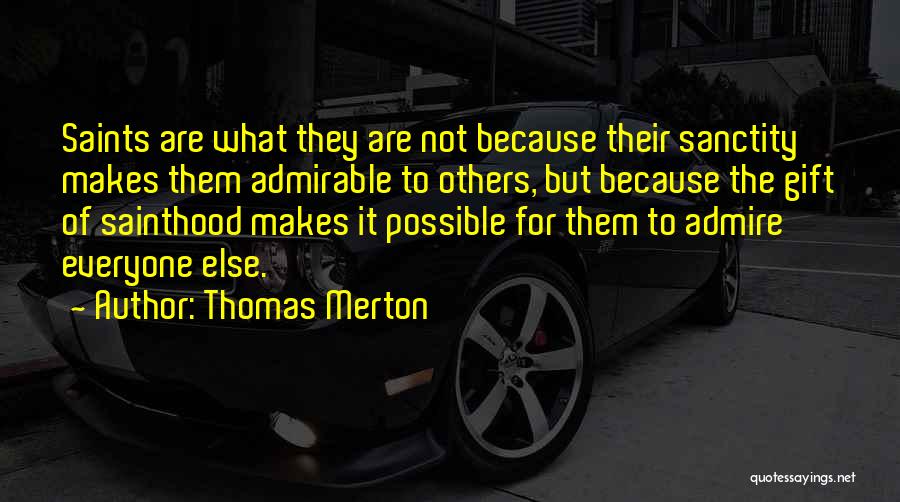 Thomas Merton Quotes: Saints Are What They Are Not Because Their Sanctity Makes Them Admirable To Others, But Because The Gift Of Sainthood